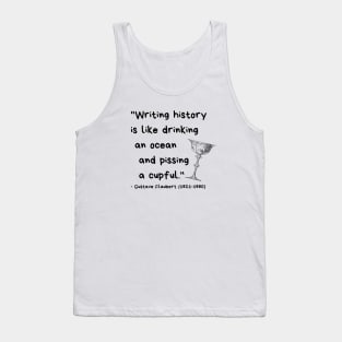 "Writing history is like drinking an ocean and pissing a cupful." - Gustave Flaubert Tank Top